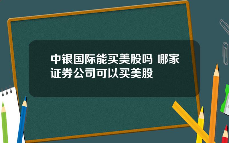 中银国际能买美股吗 哪家证券公司可以买美股